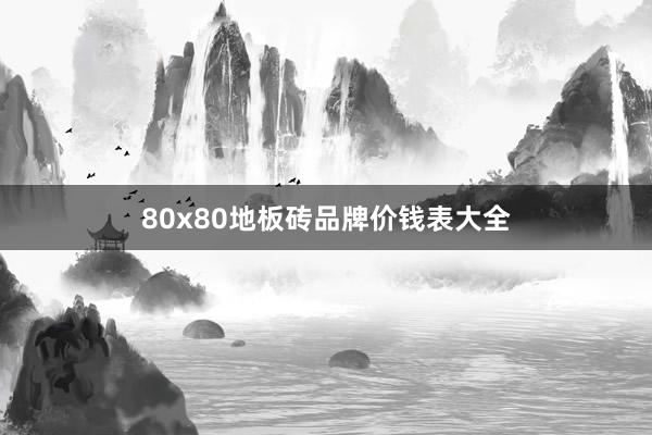80x80地板砖品牌价钱表大全