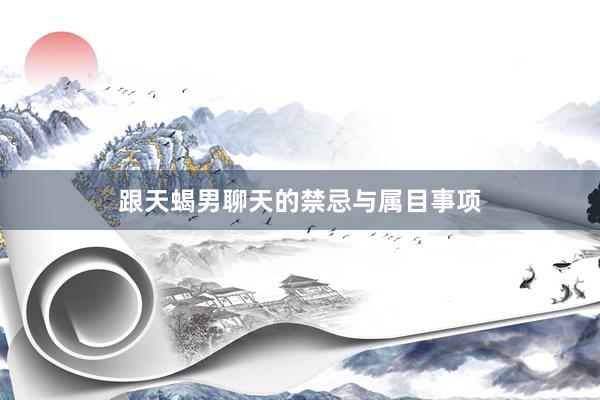 跟天蝎男聊天的禁忌与属目事项